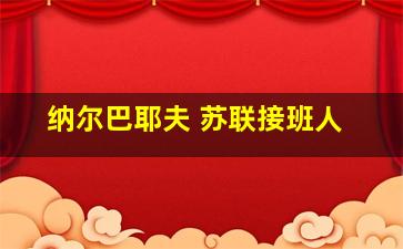 纳尔巴耶夫 苏联接班人